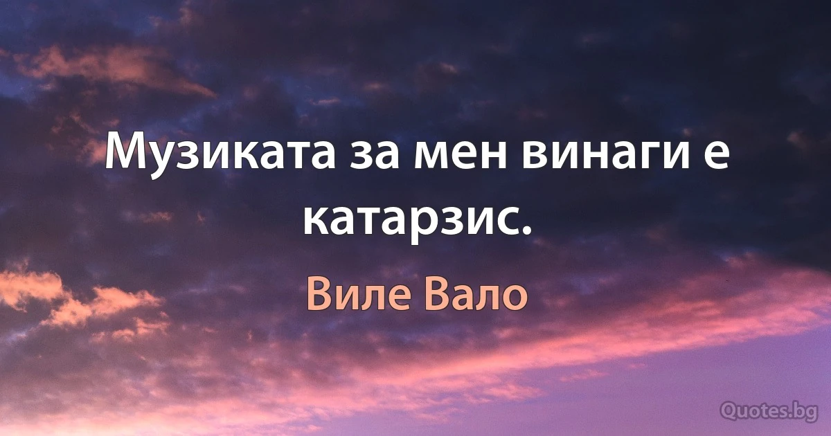 Музиката за мен винаги е катарзис. (Виле Вало)