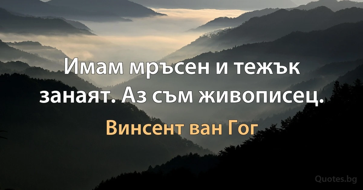 Имам мръсен и тежък занаят. Аз съм живописец. (Винсент ван Гог)