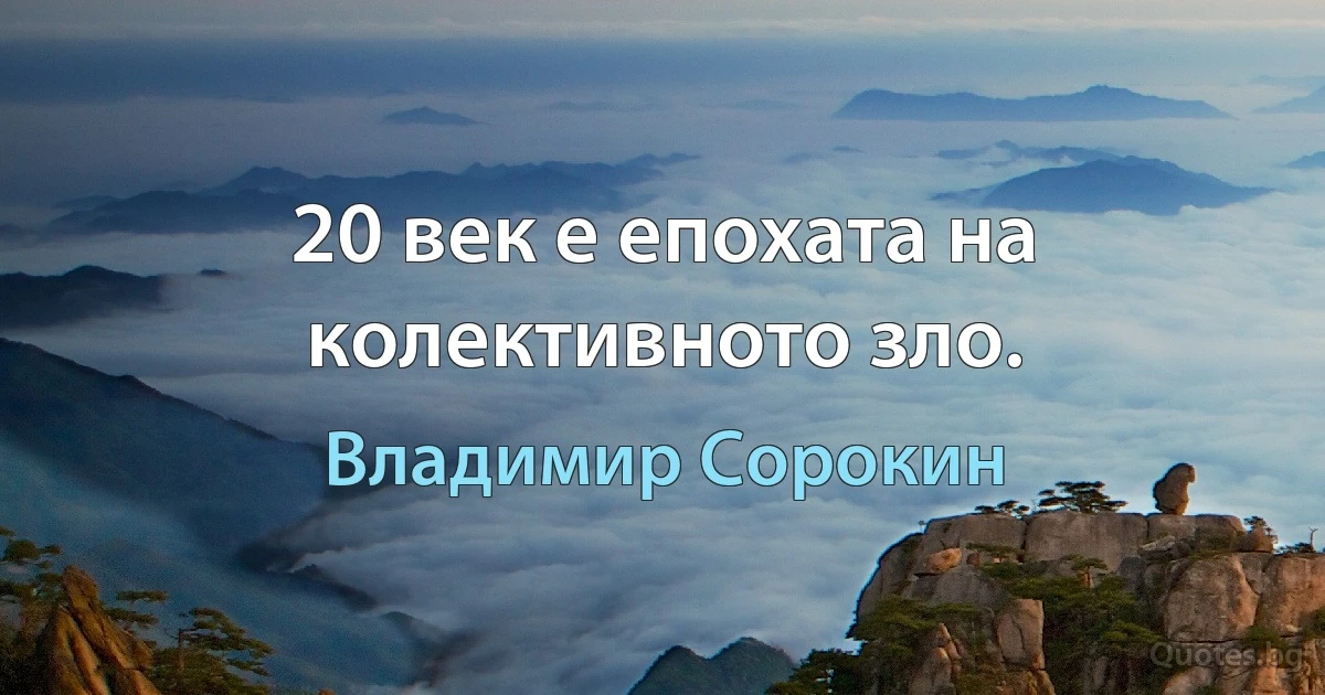 20 век е епохата на колективното зло. (Владимир Сорокин)