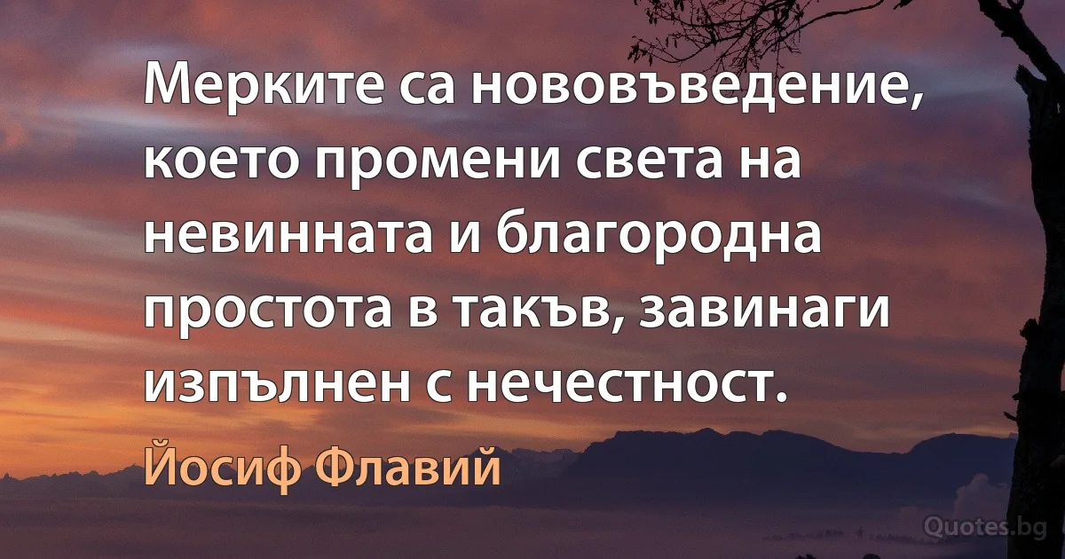 Мерките са нововъведение, което промени света на невинната и благородна простота в такъв, завинаги изпълнен с нечестност. (Йосиф Флавий)