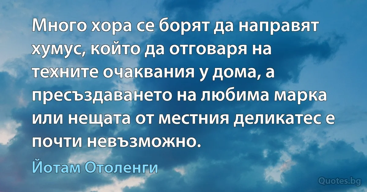 Много хора се борят да направят хумус, който да отговаря на техните очаквания у дома, а пресъздаването на любима марка или нещата от местния деликатес е почти невъзможно. (Йотам Отоленги)