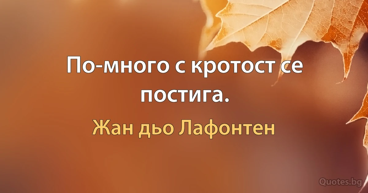 По-много с кротост се постига. (Жан дьо Лафонтен)