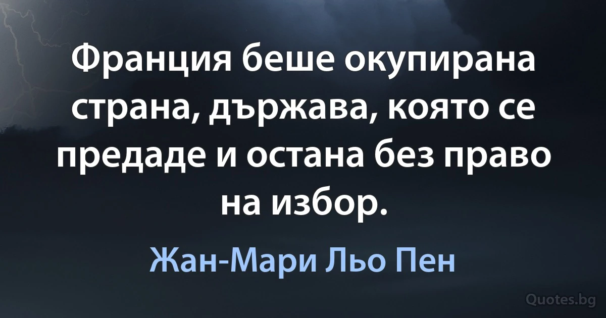 Франция беше окупирана страна, държава, която се предаде и остана без право на избор. (Жан-Мари Льо Пен)