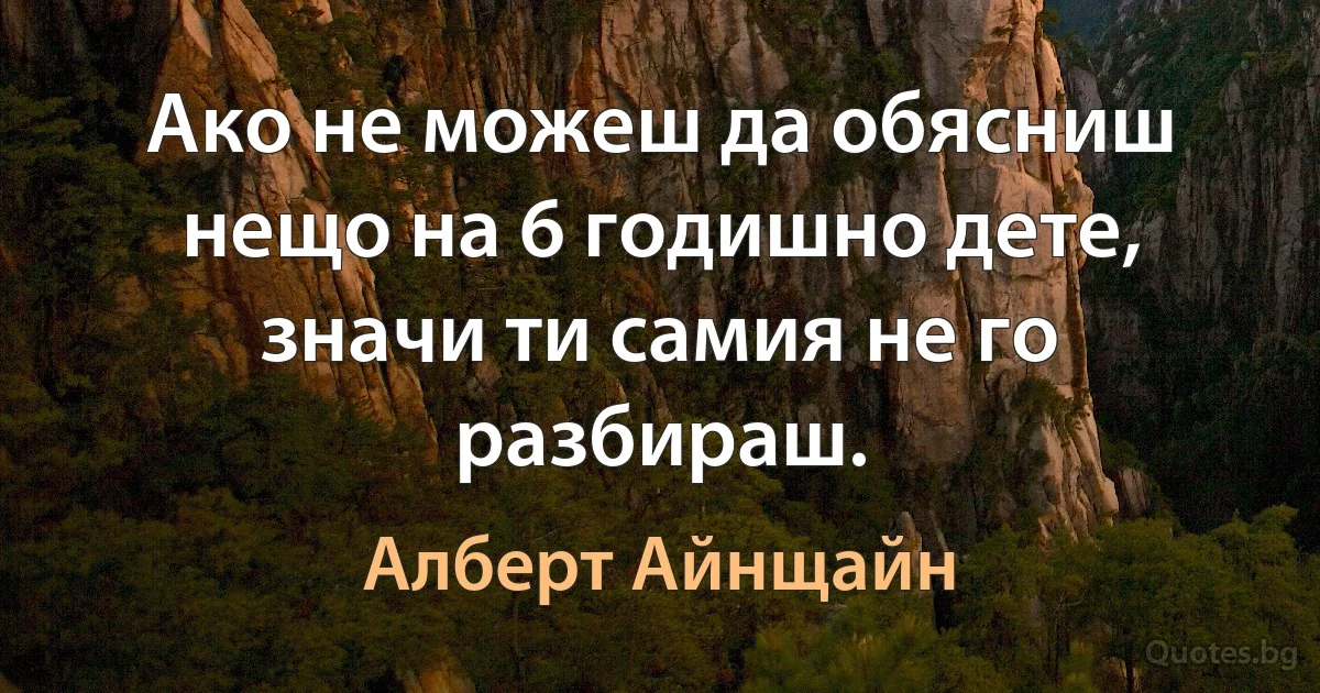 Ако не можеш да обясниш нещо на 6 годишно дете, значи ти самия не го разбираш. (Алберт Айнщайн)