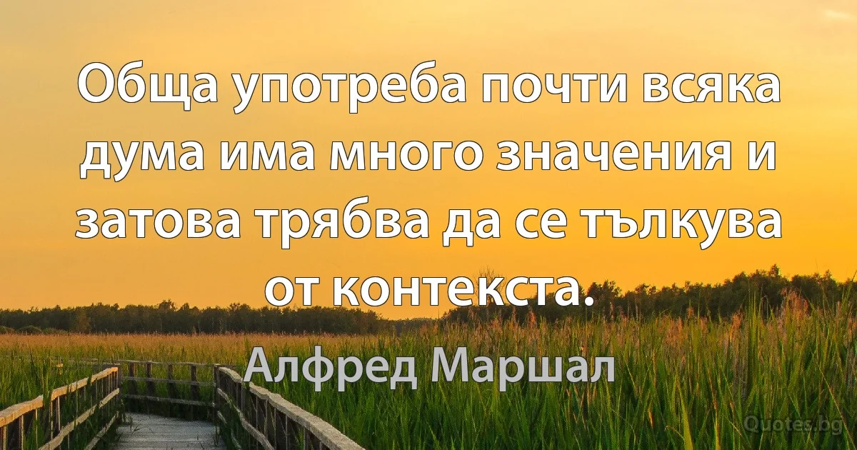 Обща употреба почти всяка дума има много значения и затова трябва да се тълкува от контекста. (Алфред Маршал)