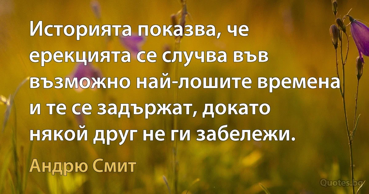 Историята показва, че ерекцията се случва във възможно най-лошите времена и те се задържат, докато някой друг не ги забележи. (Андрю Смит)