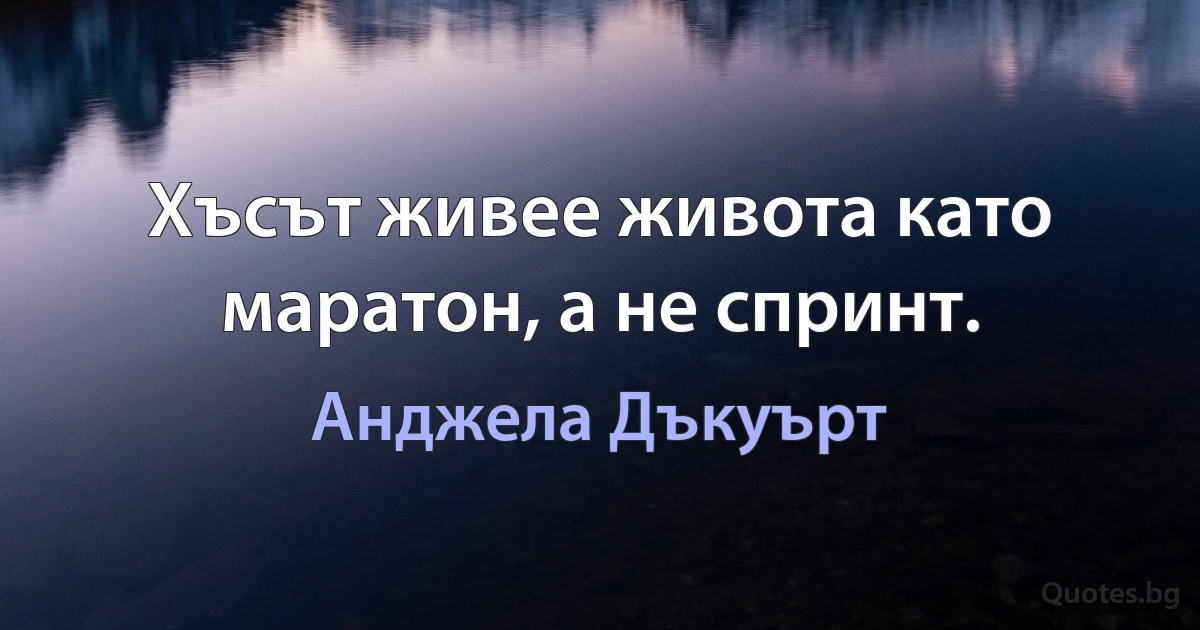 Хъсът живее живота като маратон, а не спринт. (Анджела Дъкуърт)