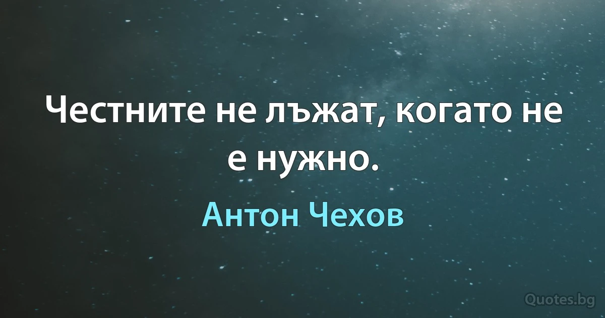 Честните не лъжат, когато не е нужно. (Антон Чехов)