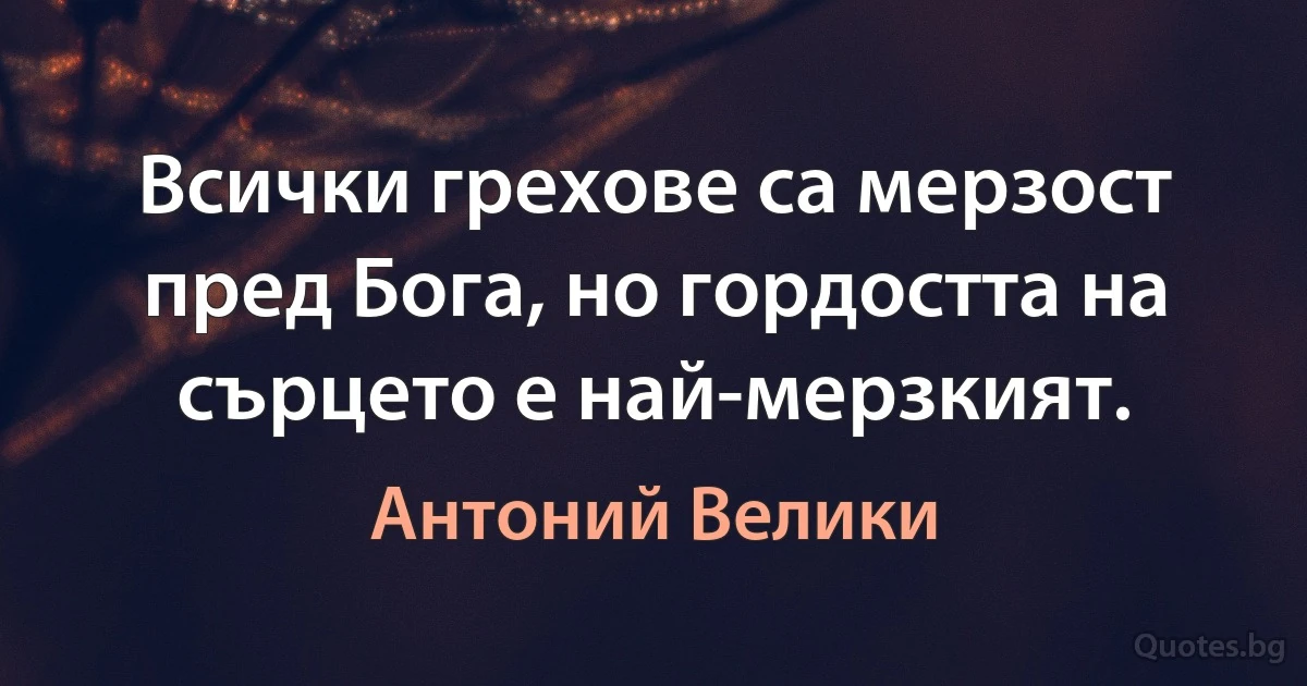 Всички грехове са мерзост пред Бога, но гордостта на сърцето е най-мерзкият. (Антоний Велики)