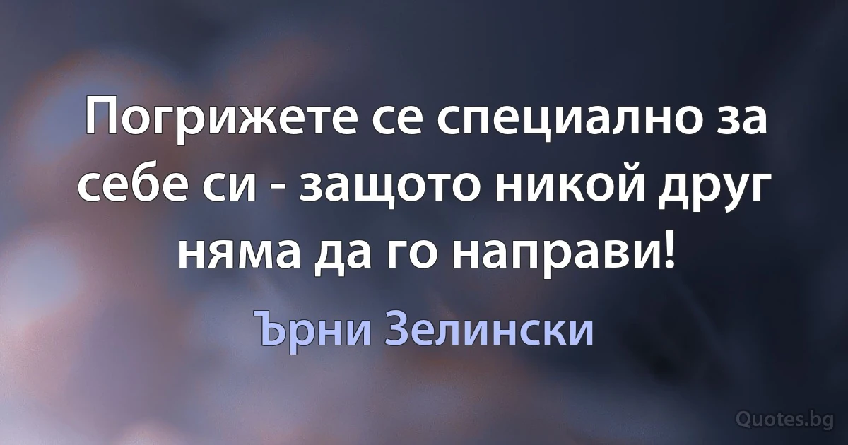 Погрижете се специално за себе си - защото никой друг няма да го направи! (Ърни Зелински)