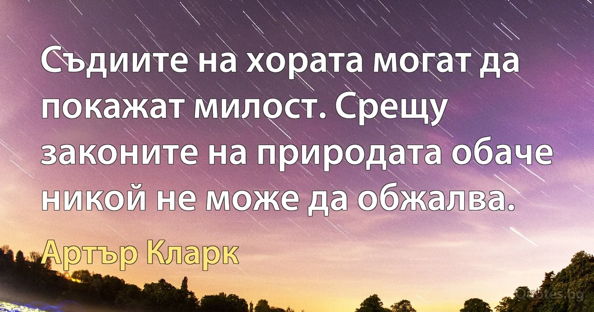 Съдиите на хората могат да покажат милост. Срещу законите на природата обаче никой не може да обжалва. (Артър Кларк)