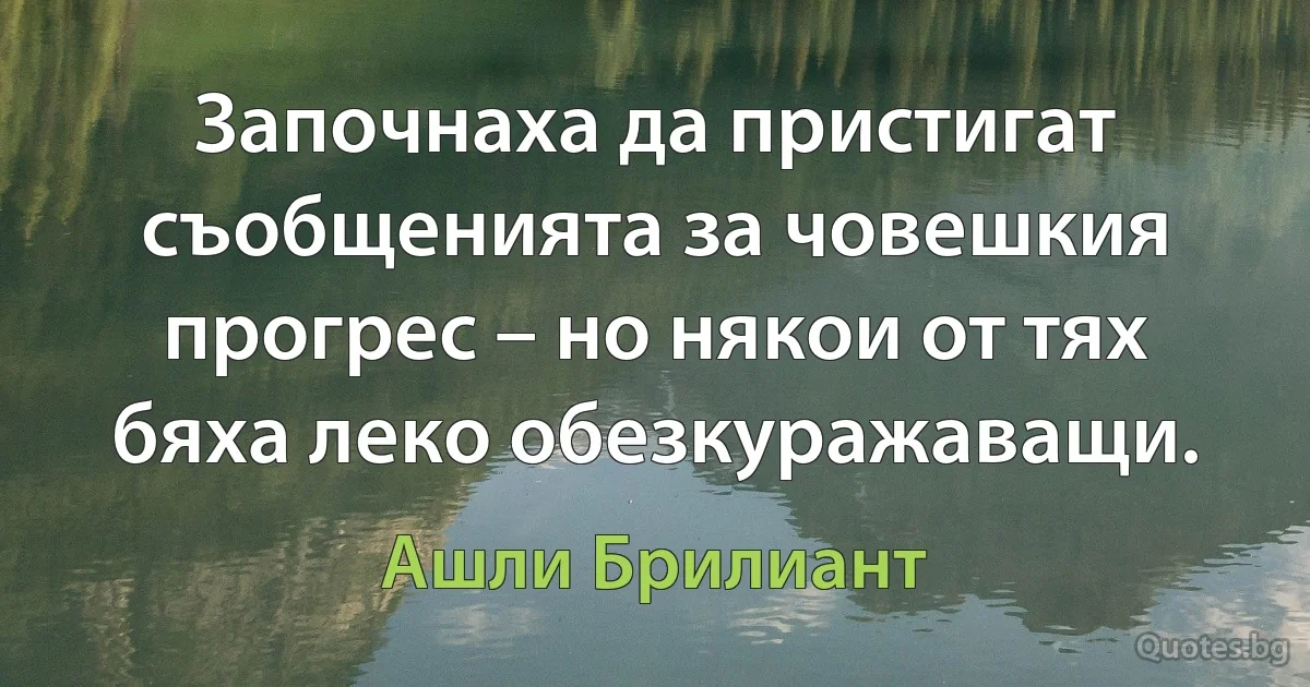 Започнаха да пристигат съобщенията за човешкия прогрес – но някои от тях бяха леко обезкуражаващи. (Ашли Брилиант)