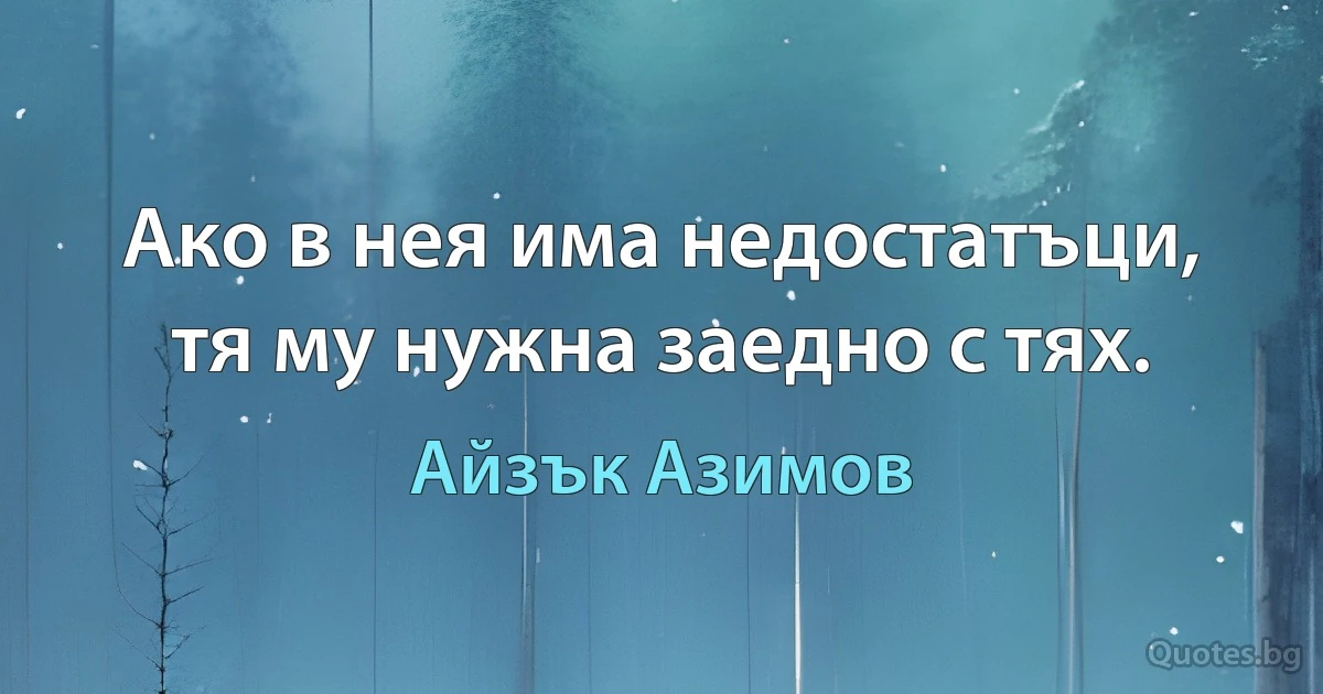 Ако в нея има недостатъци, тя му нужна заедно с тях. (Айзък Азимов)