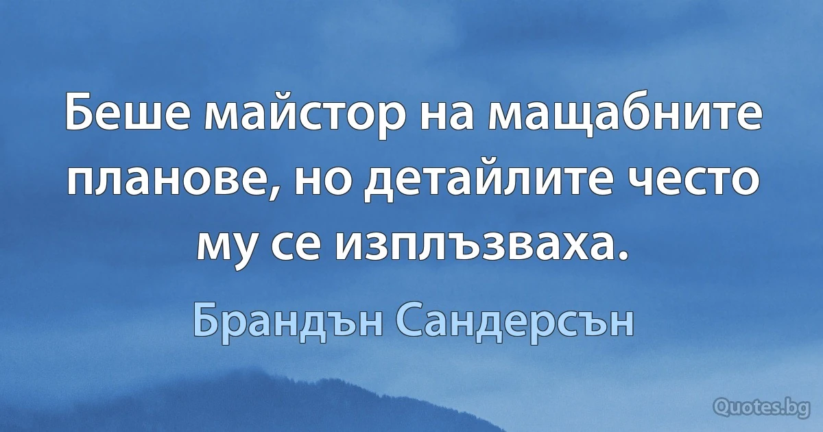 Беше майстор на мащабните планове, но детайлите често му се изплъзваха. (Брандън Сандерсън)