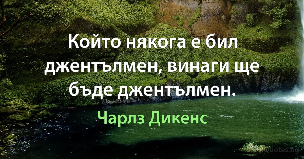 Който някога е бил джентълмен, винаги ще бъде джентълмен. (Чарлз Дикенс)