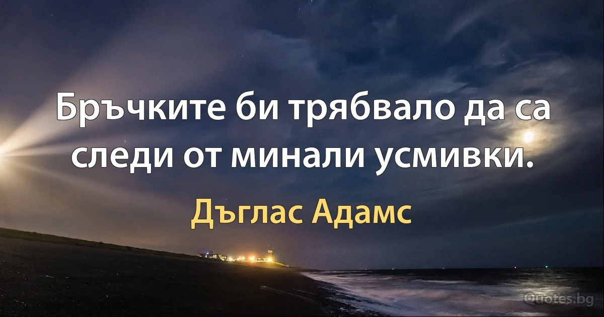 Бръчките би трябвало да са следи от минали усмивки. (Дъглас Адамс)