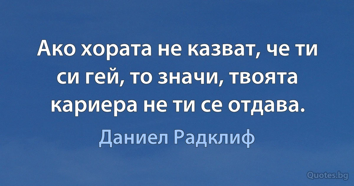 Ако хората не казват, че ти си гей, то значи, твоята кариера не ти се отдава. (Даниел Радклиф)