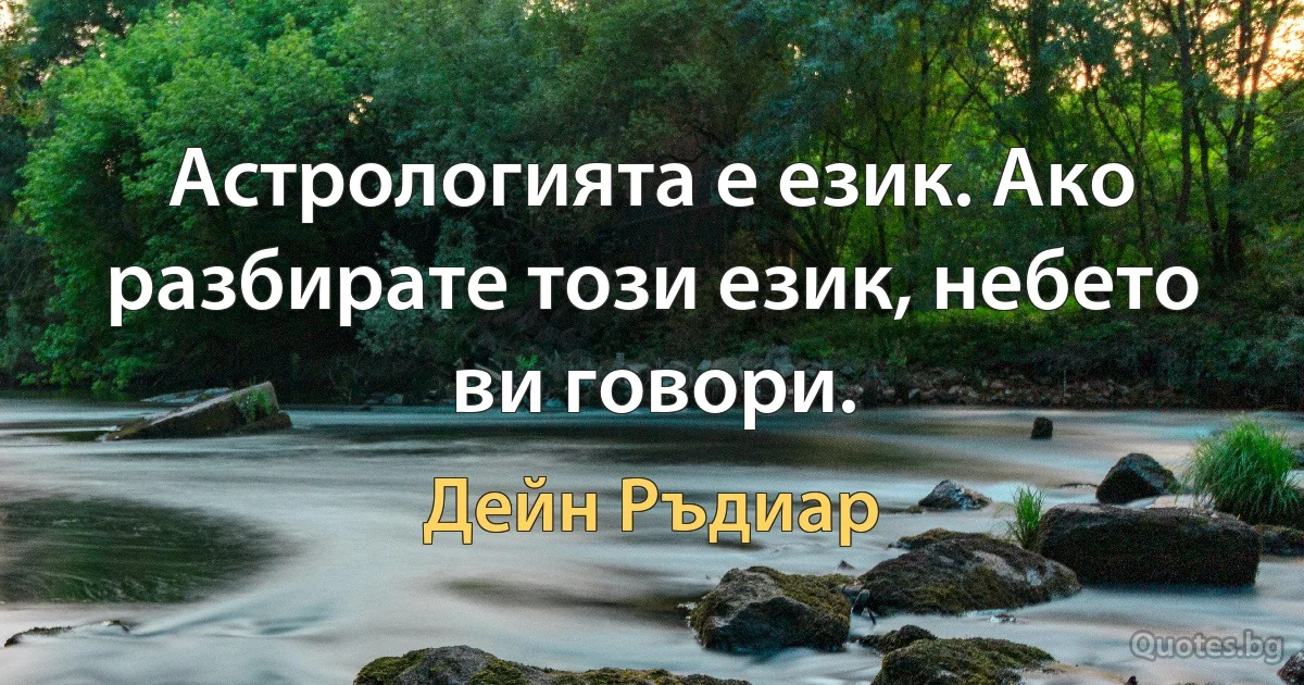 Астрологията е език. Ако разбирате този език, небето ви говори. (Дейн Ръдиар)