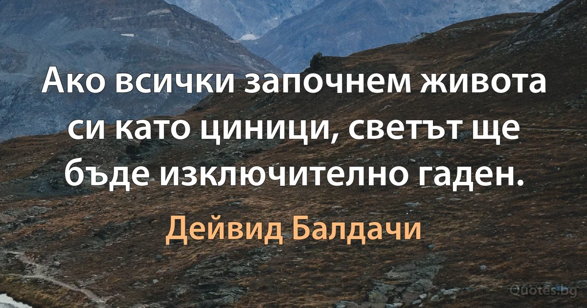 Ако всички започнем живота си като циници, светът ще бъде изключително гаден. (Дейвид Балдачи)