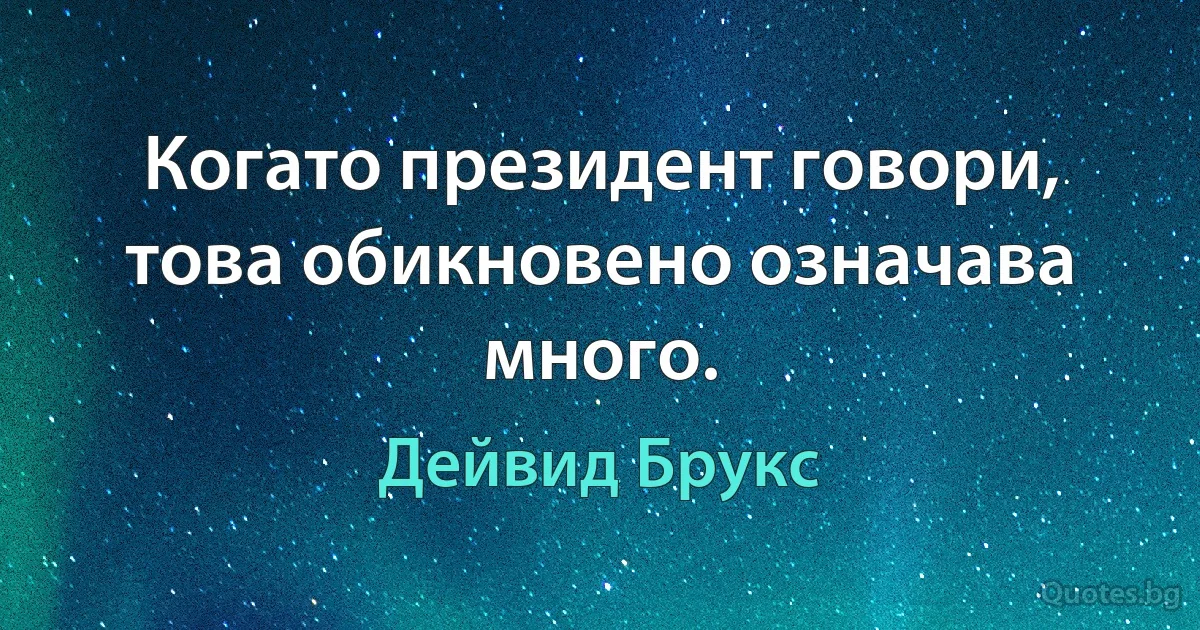 Когато президент говори, това обикновено означава много. (Дейвид Брукс)