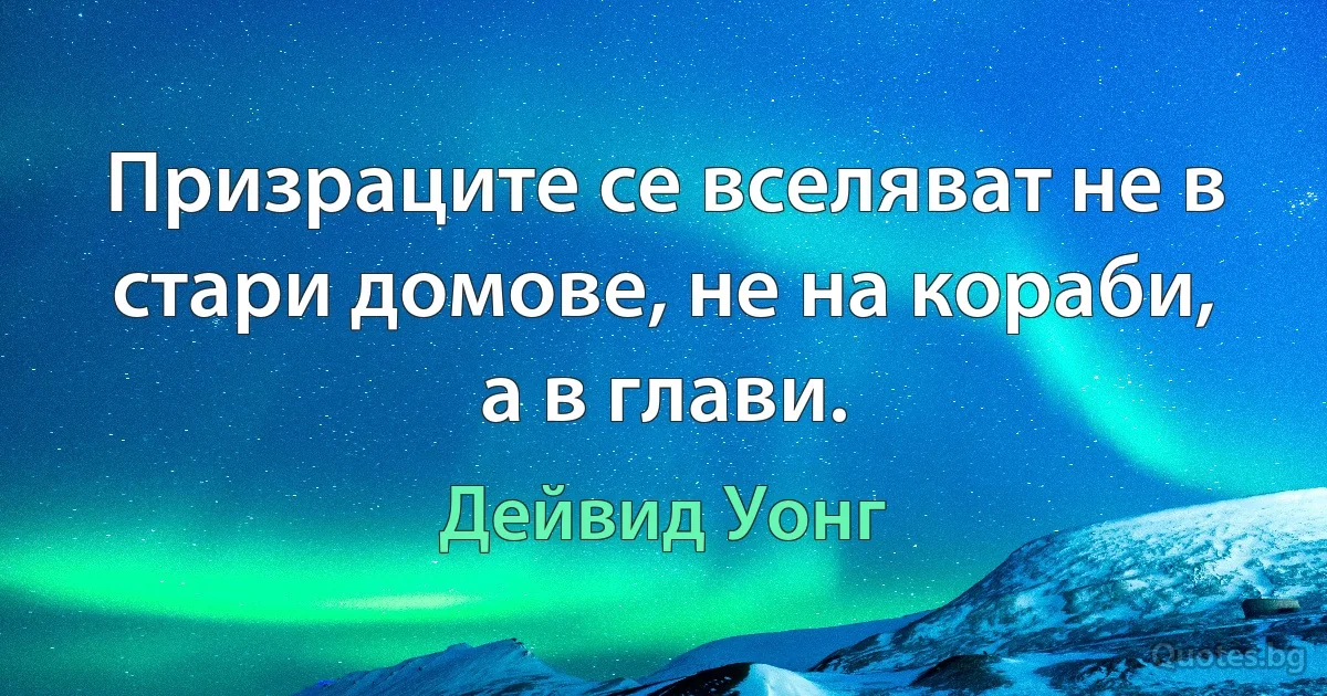 Призраците се вселяват не в стари домове, не на кораби, а в глави. (Дейвид Уонг)