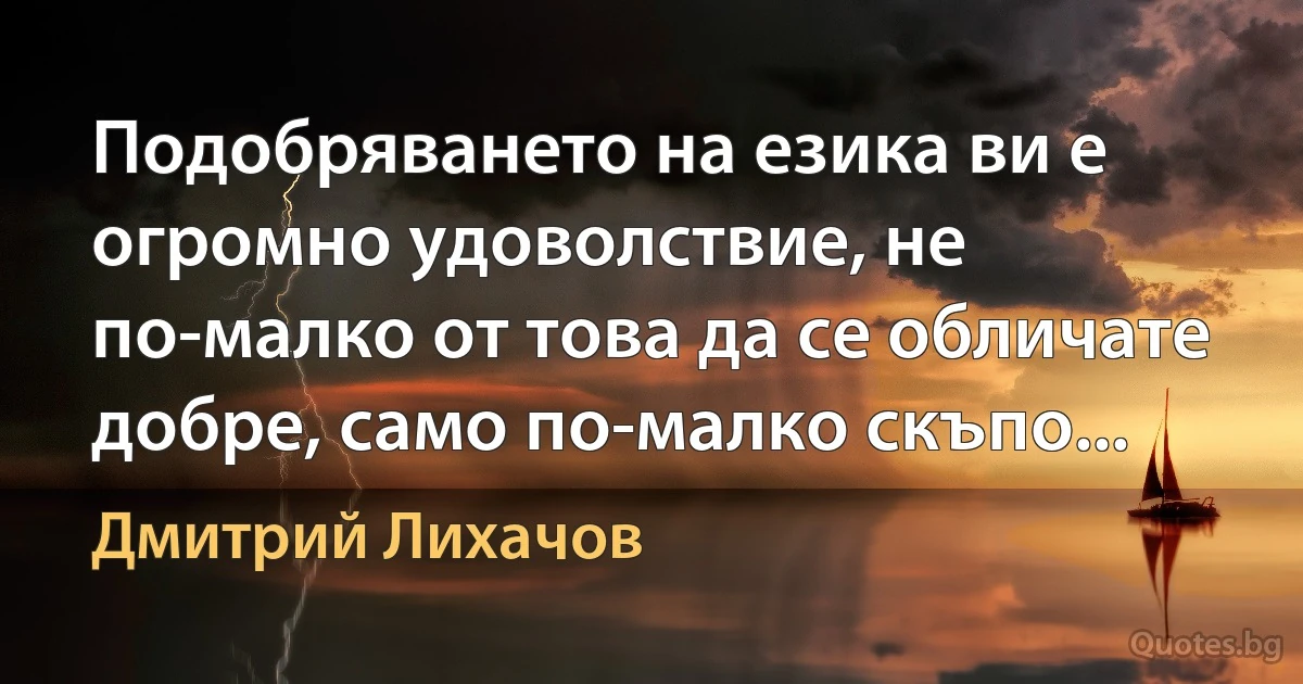 Подобряването на езика ви е огромно удоволствие, не по-малко от това да се обличате добре, само по-малко скъпо... (Дмитрий Лихачов)