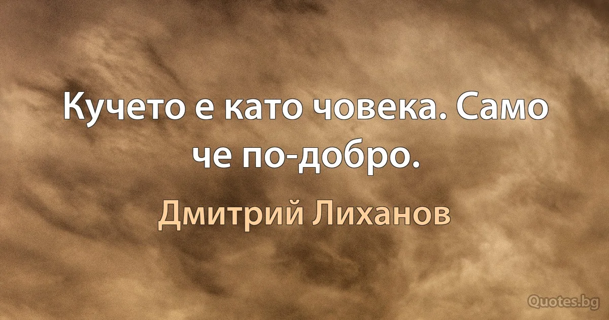 Кучето е като човека. Само че по-добро. (Дмитрий Лиханов)