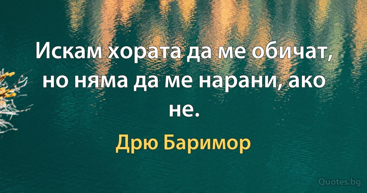 Искам хората да ме обичат, но няма да ме нарани, ако не. (Дрю Баримор)