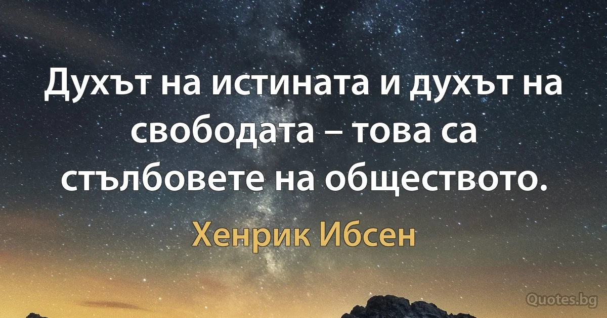 Духът на истината и духът на свободата – това са стълбовете на обществото. (Хенрик Ибсен)