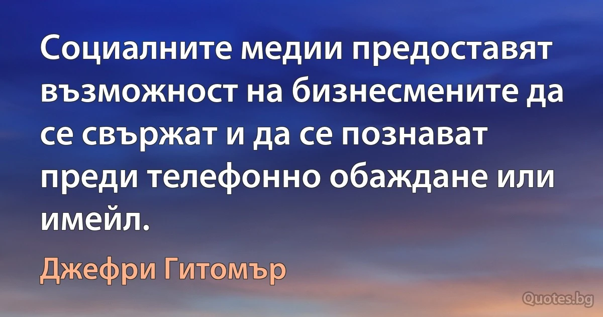 Социалните медии предоставят възможност на бизнесмените да се свържат и да се познават преди телефонно обаждане или имейл. (Джефри Гитомър)