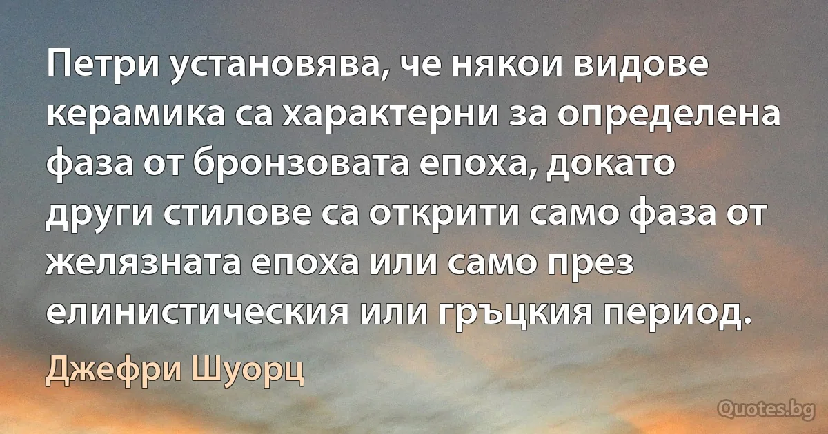 Петри установява, че някои видове керамика са характерни за определена фаза от бронзовата епоха, докато други стилове са открити само фаза от желязната епоха или само през елинистическия или гръцкия период. (Джефри Шуорц)