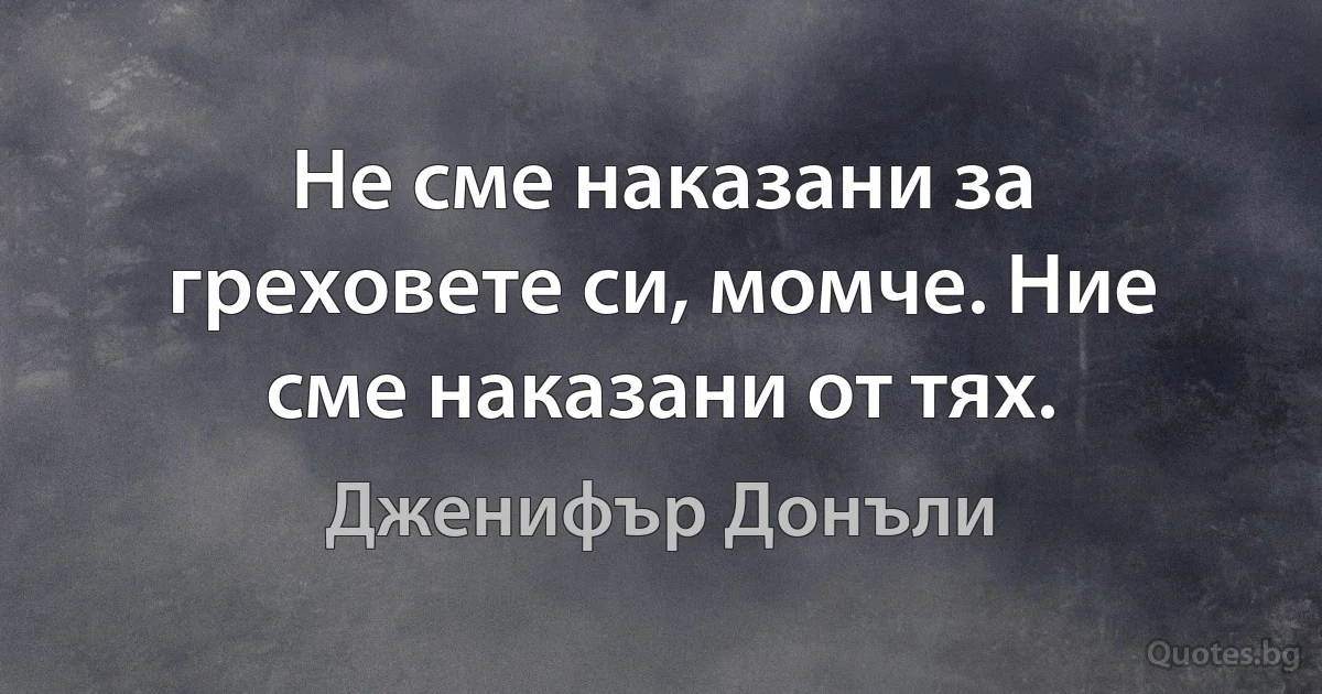 Не сме наказани за греховете си, момче. Ние сме наказани от тях. (Дженифър Донъли)