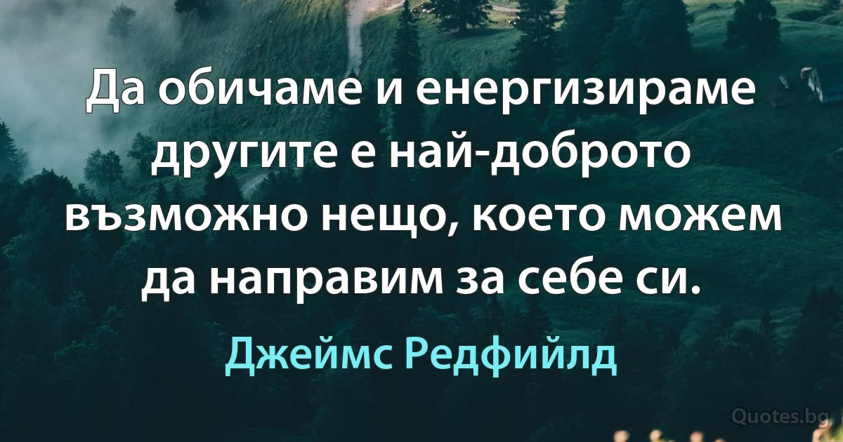 Да обичаме и енергизираме другите е най-доброто възможно нещо, което можем да направим за себе си. (Джеймс Редфийлд)