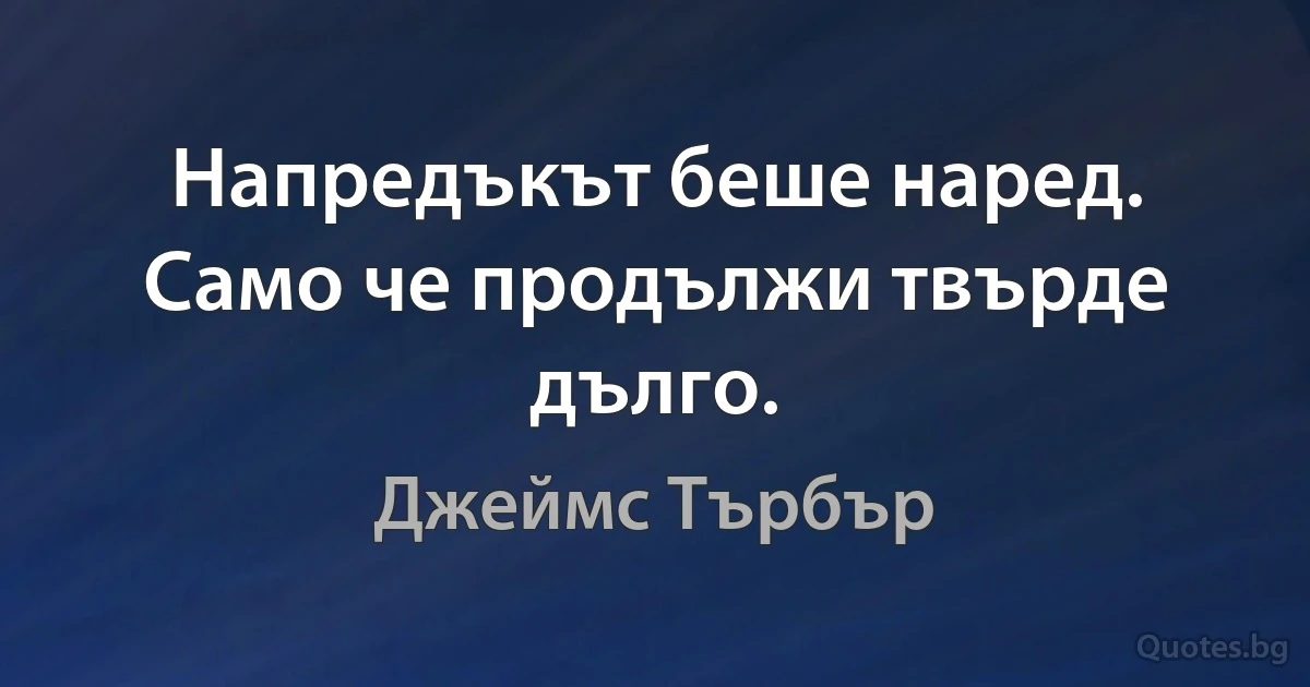 Напредъкът беше наред. Само че продължи твърде дълго. (Джеймс Търбър)