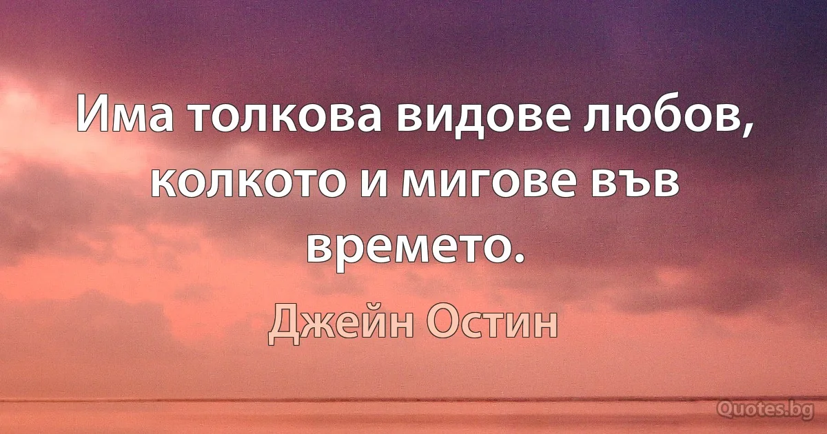 Има толкова видове любов, колкото и мигове във времето. (Джейн Остин)