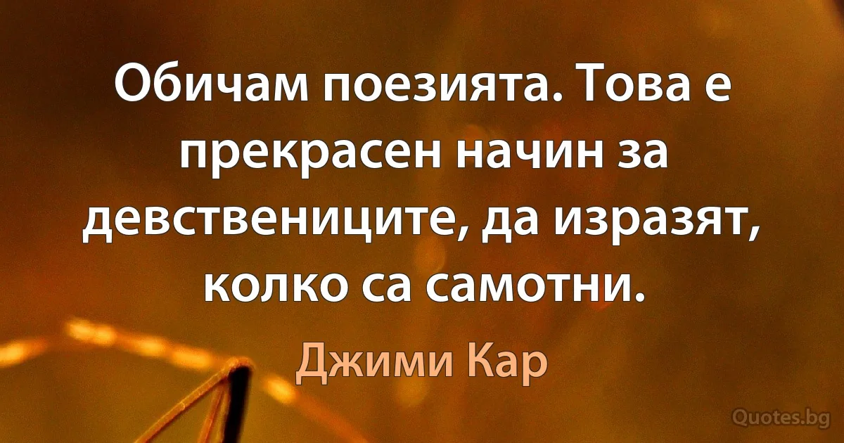 Обичам поезията. Това е прекрасен начин за девствениците, да изразят, колко са самотни. (Джими Кар)