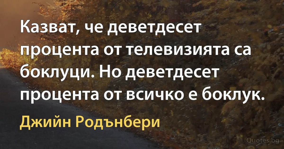 Казват, че деветдесет процента от телевизията са боклуци. Но деветдесет процента от всичко е боклук. (Джийн Родънбери)