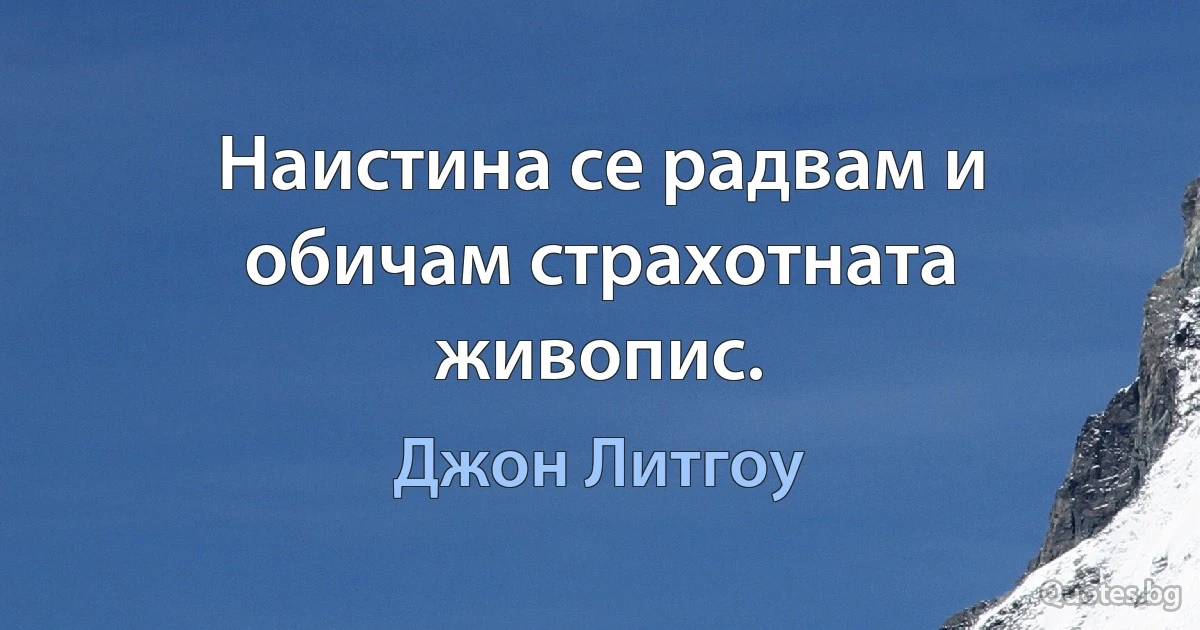 Наистина се радвам и обичам страхотната живопис. (Джон Литгоу)