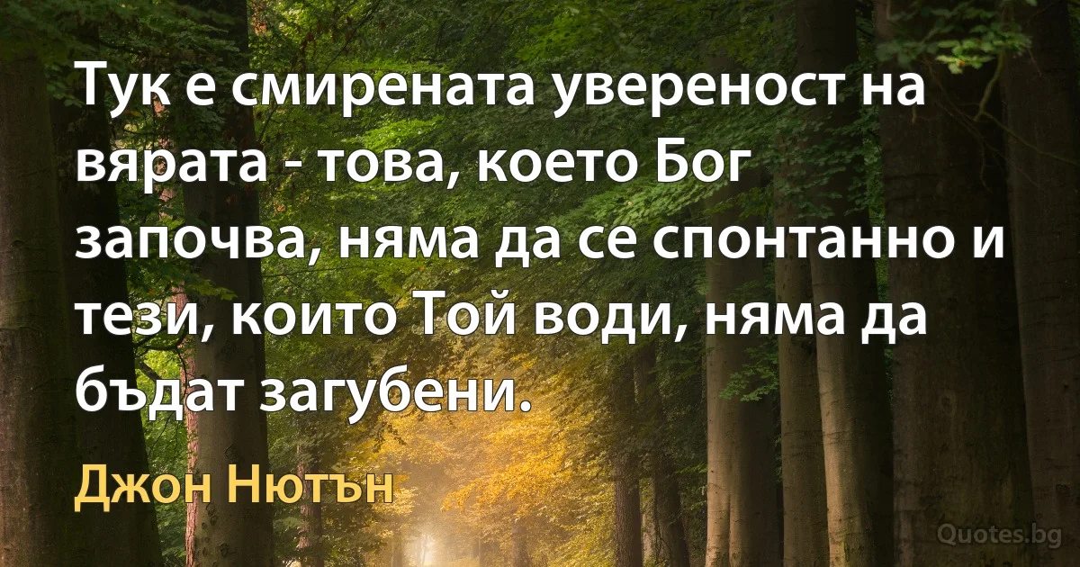 Тук е смирената увереност на вярата - това, което Бог започва, няма да се спонтанно и тези, които Той води, няма да бъдат загубени. (Джон Нютън)