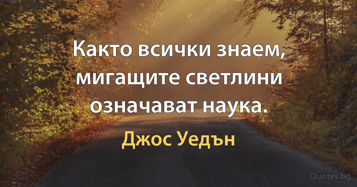 Както всички знаем, мигащите светлини означават наука. (Джос Уедън)