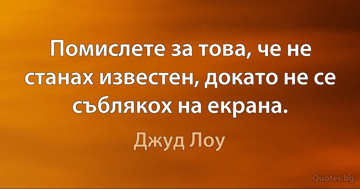 Помислете за това, че не станах известен, докато не се съблякох на екрана. (Джуд Лоу)