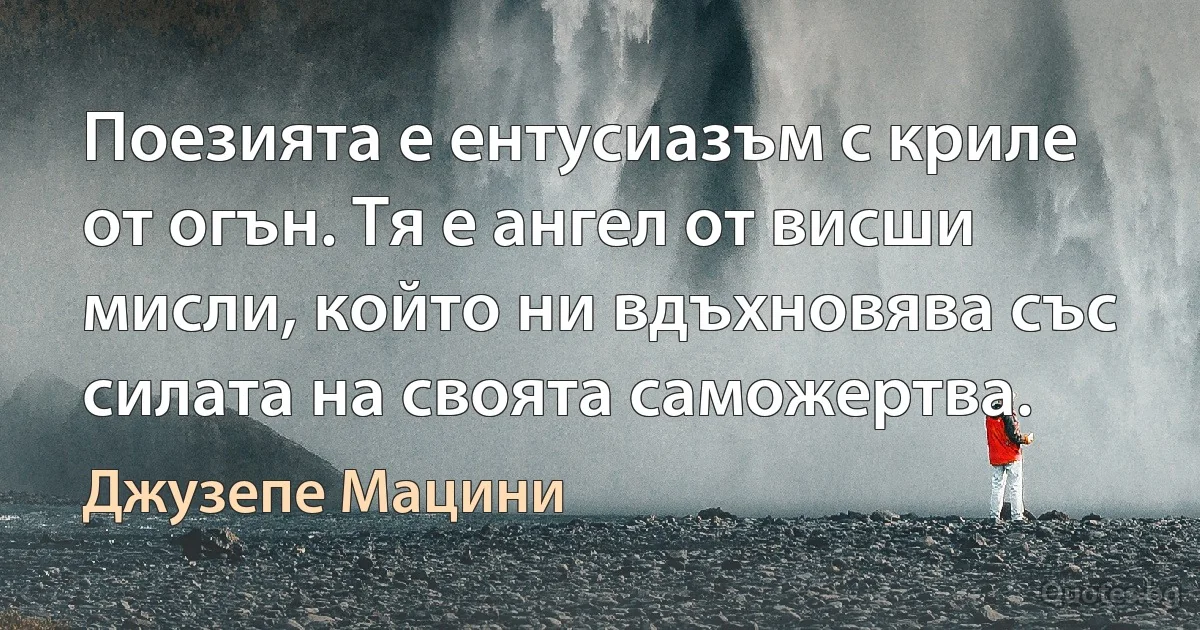 Поезията е ентусиазъм с криле от огън. Тя е ангел от висши мисли, който ни вдъхновява със силата на своята саможертва. (Джузепе Мацини)