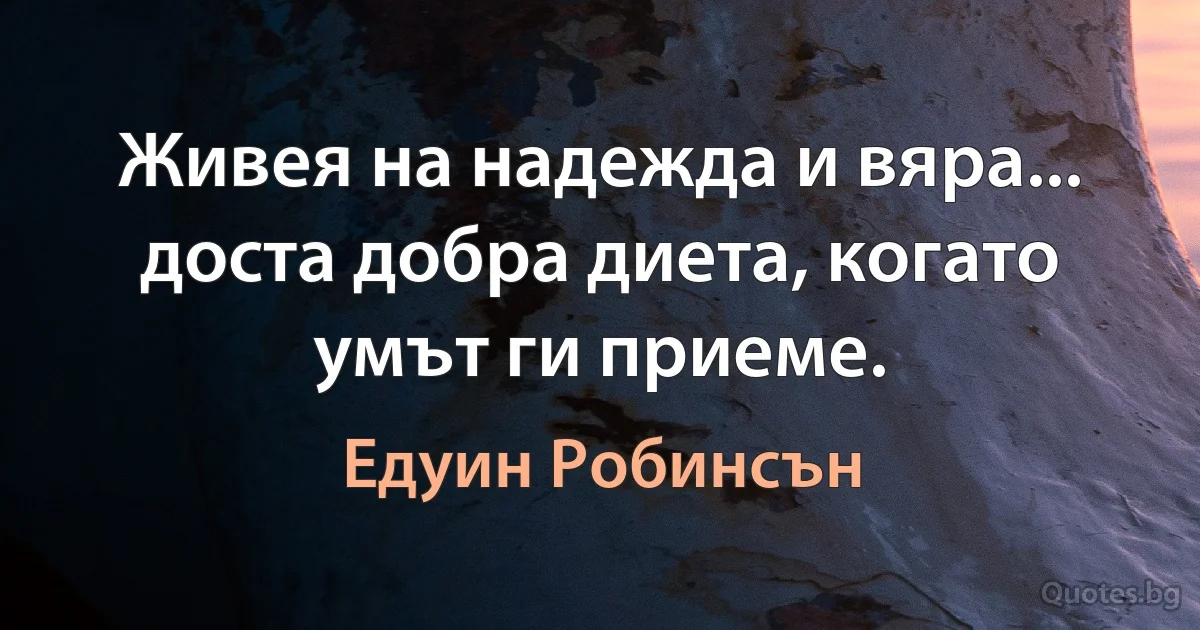 Живея на надежда и вяра... доста добра диета, когато умът ги приеме. (Едуин Робинсън)