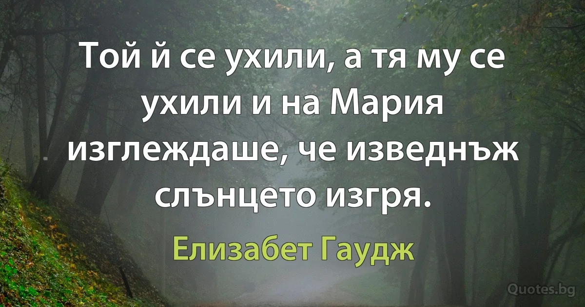 Той й се ухили, а тя му се ухили и на Мария изглеждаше, че изведнъж слънцето изгря. (Елизабет Гаудж)