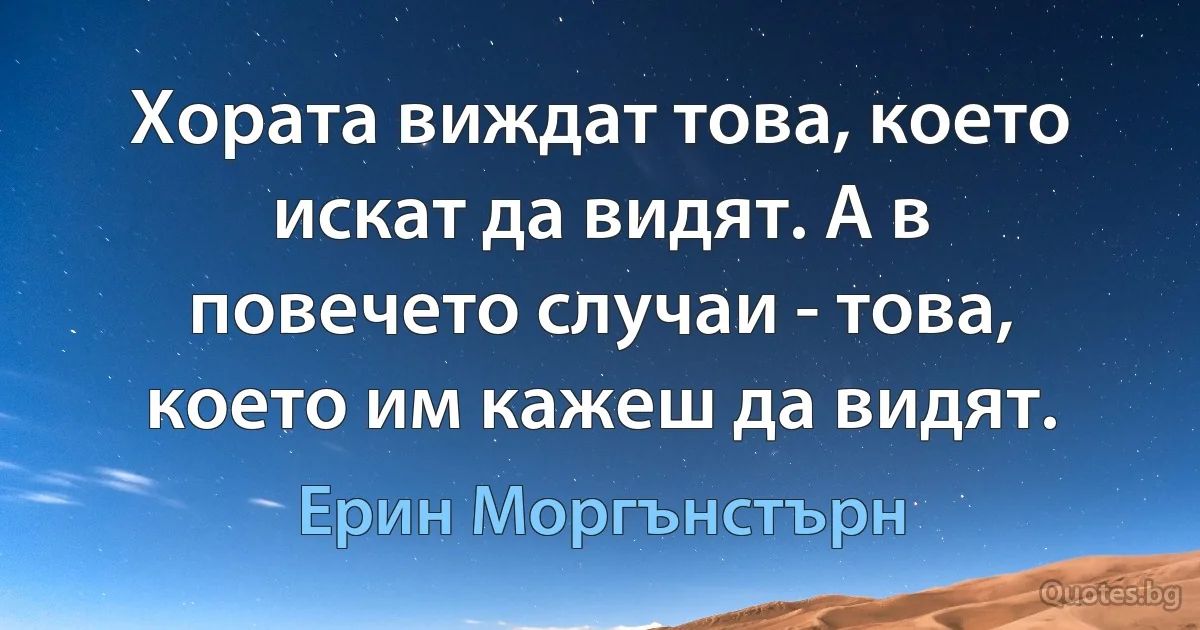 Хората виждат това, което искат да видят. А в повечето случаи - това, което им кажеш да видят. (Ерин Моргънстърн)