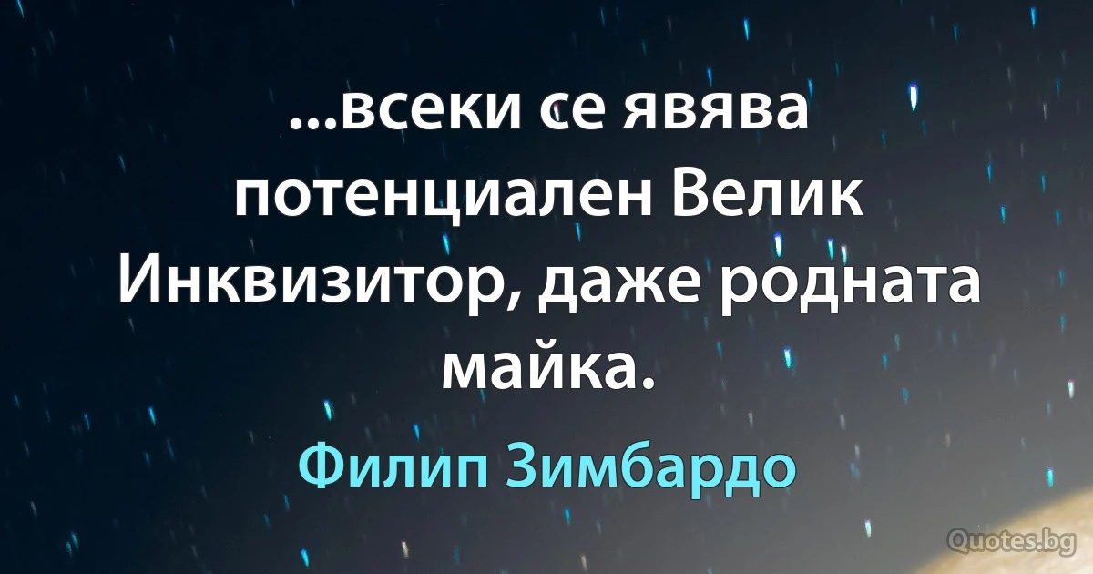 ...всеки се явява потенциален Велик Инквизитор, даже родната майка. (Филип Зимбардо)