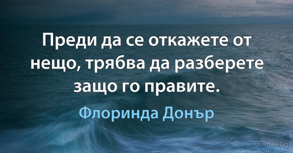 Преди да се откажете от нещо, трябва да разберете защо го правите. (Флоринда Донър)