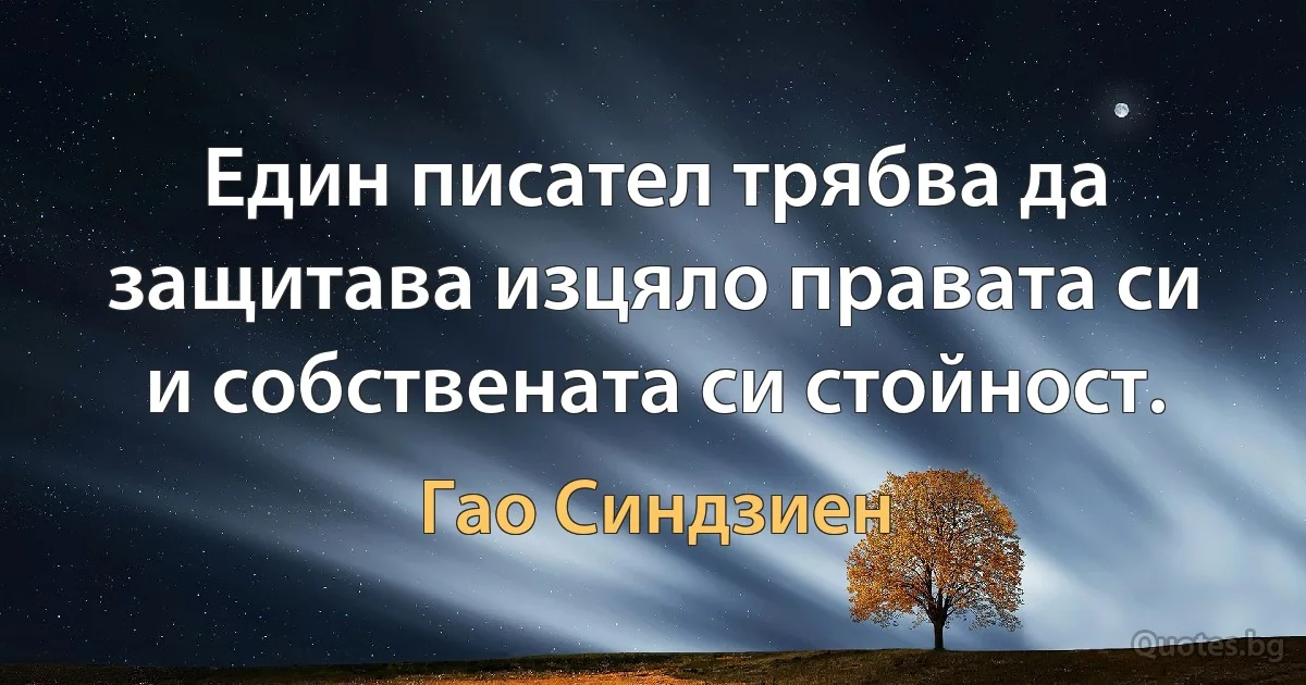 Един писател трябва да защитава изцяло правата си и собствената си стойност. (Гао Синдзиен)