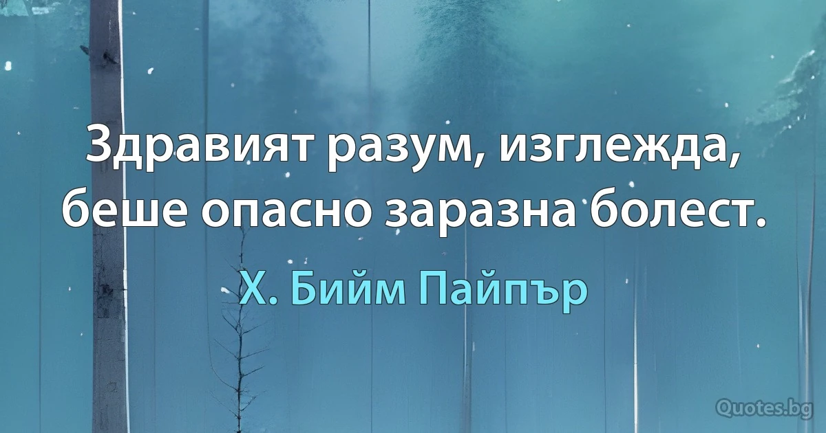 Здравият разум, изглежда, беше опасно заразна болест. (Х. Бийм Пайпър)