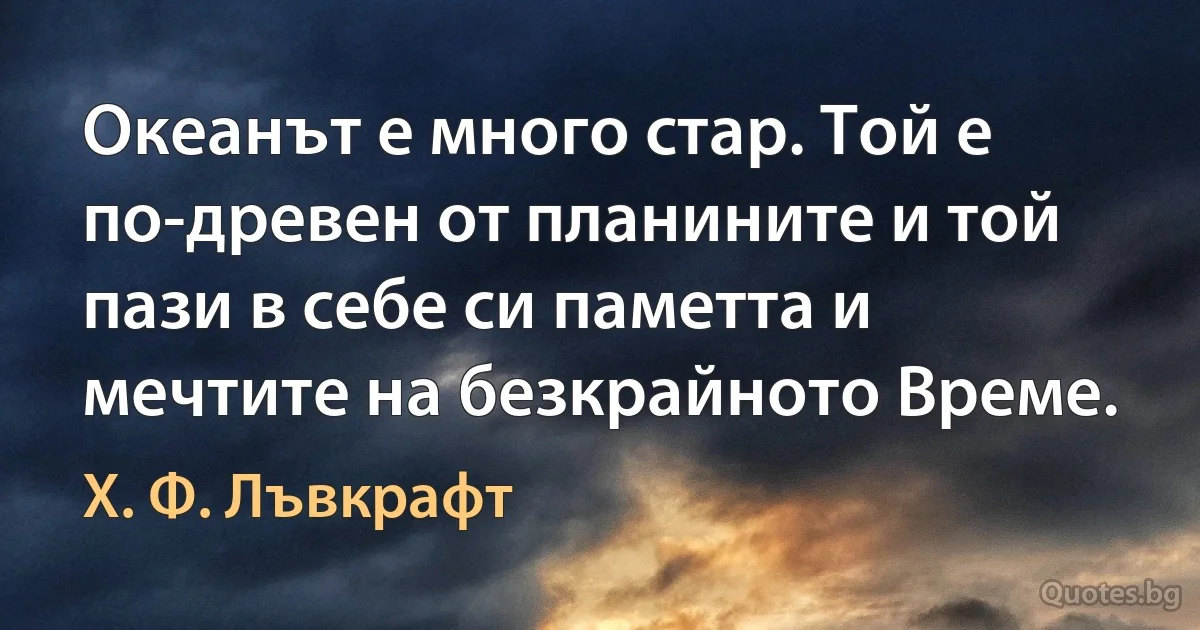 Океанът е много стар. Той е по-древен от планините и той пази в себе си паметта и мечтите на безкрайното Време. (Х. Ф. Лъвкрафт)